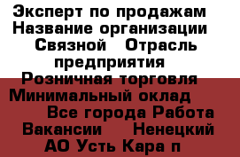 Эксперт по продажам › Название организации ­ Связной › Отрасль предприятия ­ Розничная торговля › Минимальный оклад ­ 32 000 - Все города Работа » Вакансии   . Ненецкий АО,Усть-Кара п.